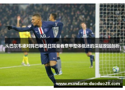 从巴尔韦德对阵巴黎圣日耳曼看意甲整体低迷的深层原因剖析 从巴尔韦德对阵巴黎圣日耳曼看意甲整体低迷的深层原因剖析