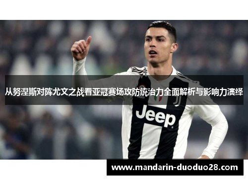 从努涅斯对阵尤文之战看亚冠赛场攻防统治力全面解析与影响力演绎 从努涅斯对阵尤文之战看亚冠赛场攻防统治力全面解析与影响力演绎