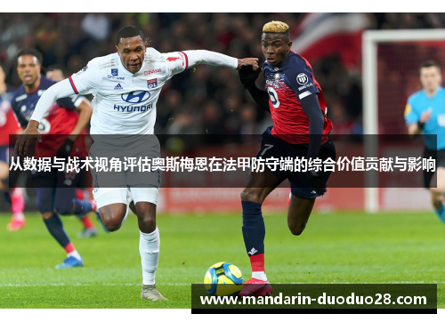 从数据与战术视角评估奥斯梅恩在法甲防守端的综合价值贡献与影响 从数据与战术视角评估奥斯梅恩在法甲防守端的综合价值贡献与影响