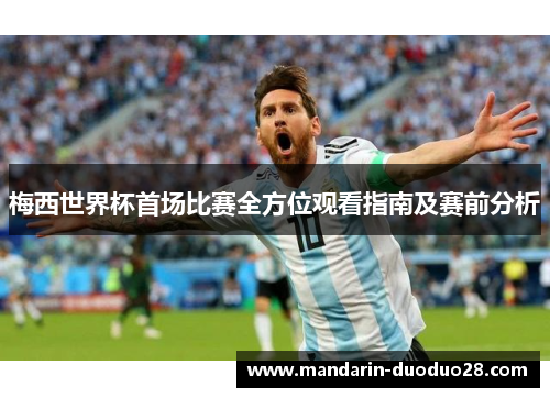 梅西世界杯首场比赛全方位观看指南及赛前分析 梅西世界杯首场比赛全方位观看指南及赛前分析