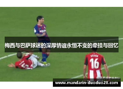 梅西与巴萨球迷的深厚情谊永恒不变的牵挂与回忆