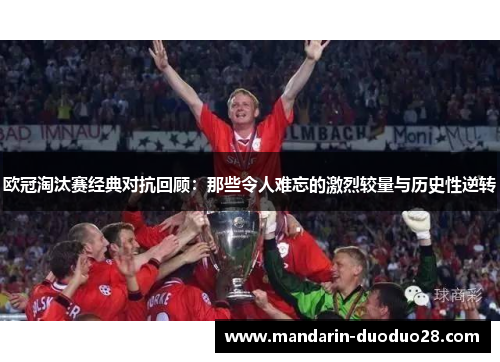 欧冠淘汰赛经典对抗回顾：那些令人难忘的激烈较量与历史性逆转