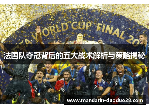 法国队夺冠背后的五大战术解析与策略揭秘 法国队夺冠背后的五大战术解析与策略揭秘