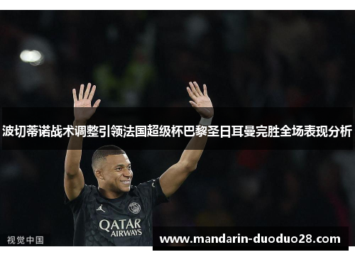 波切蒂诺战术调整引领法国超级杯巴黎圣日耳曼完胜全场表现分析 波切蒂诺战术调整引领法国超级杯巴黎圣日耳曼完胜全场表现分析