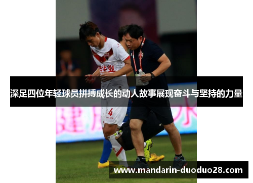 深足四位年轻球员拼搏成长的动人故事展现奋斗与坚持的力量 深足四位年轻球员拼搏成长的动人故事展现奋斗与坚持的力量