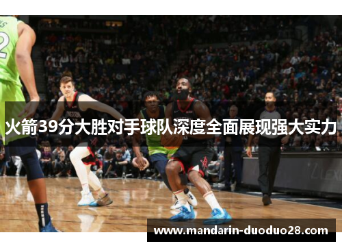 火箭39分大胜对手球队深度全面展现强大实力 火箭39分大胜对手球队深度全面展现强大实力