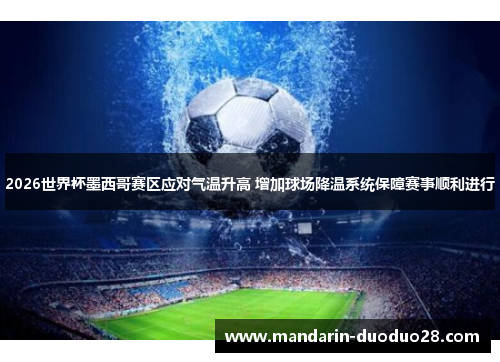 2026世界杯墨西哥赛区应对气温升高 增加球场降温系统保障赛事顺利进行 2026世界杯墨西哥赛区应对气温升高 增加球场降温系统保障赛事顺利进行