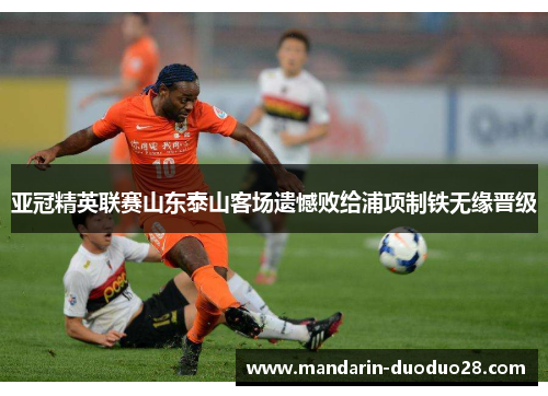 亚冠精英联赛山东泰山客场遗憾败给浦项制铁无缘晋级