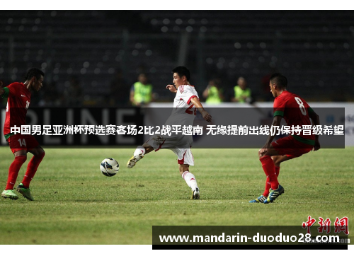 中国男足亚洲杯预选赛客场2比2战平越南 无缘提前出线仍保持晋级希望