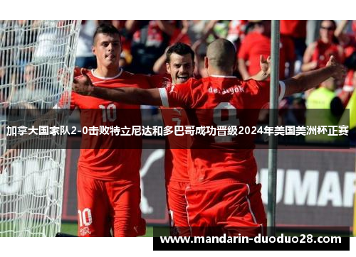 加拿大国家队2-0击败特立尼达和多巴哥成功晋级2024年美国美洲杯正赛