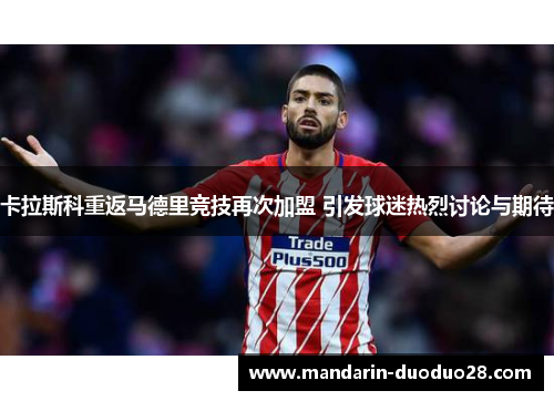 卡拉斯科重返马德里竞技再次加盟 引发球迷热烈讨论与期待