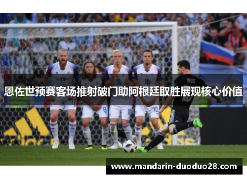 恩佐世预赛客场推射破门助阿根廷取胜展现核心价值