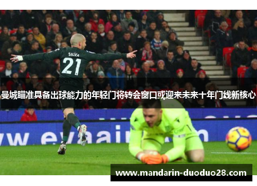 曼城瞄准具备出球能力的年轻门将转会窗口或迎来未来十年门线新核心