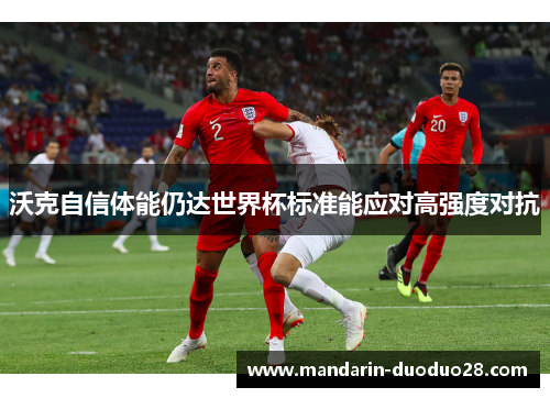 沃克自信体能仍达世界杯标准能应对高强度对抗