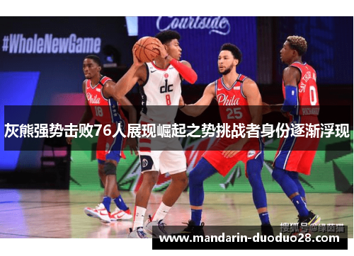 灰熊强势击败76人展现崛起之势挑战者身份逐渐浮现