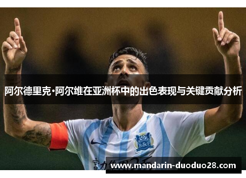 阿尔德里克·阿尔维在亚洲杯中的出色表现与关键贡献分析