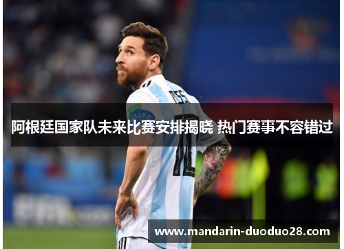阿根廷国家队未来比赛安排揭晓 热门赛事不容错过 阿根廷国家队未来比赛安排揭晓 热门赛事不容错过