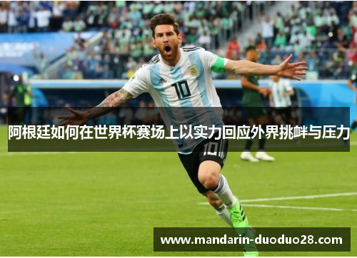 阿根廷如何在世界杯赛场上以实力回应外界挑衅与压力 阿根廷如何在世界杯赛场上以实力回应外界挑衅与压力
