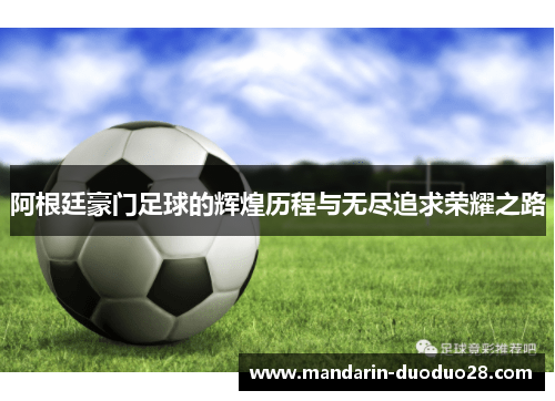 阿根廷豪门足球的辉煌历程与无尽追求荣耀之路 阿根廷豪门足球的辉煌历程与无尽追求荣耀之路