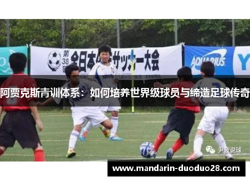 阿贾克斯青训体系:如何培养世界级球员与缔造足球传奇 阿贾克斯青训体系:如何培养世界级球员与缔造足球传奇