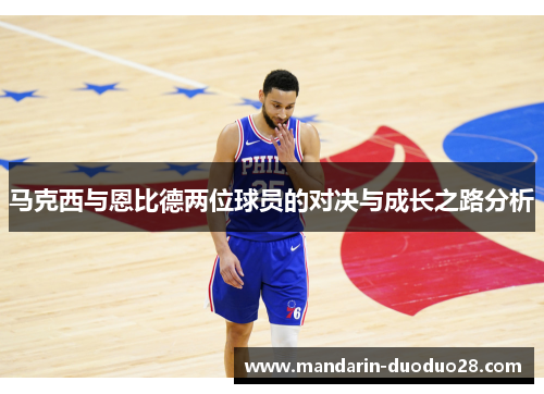马克西与恩比德两位球员的对决与成长之路分析
