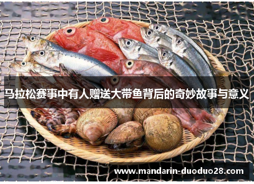 马拉松赛事中有人赠送大带鱼背后的奇妙故事与意义 马拉松赛事中有人赠送大带鱼背后的奇妙故事与意义
